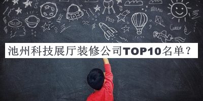 池州科技展廳裝修公司TOP10名單