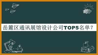 岳麓區(qū)通訊展館設(shè)計公司TOP5名單