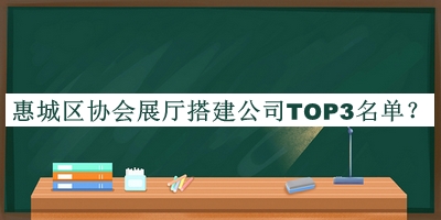 惠城區(qū)協(xié)會(huì)展廳搭建公司TOP3名單
