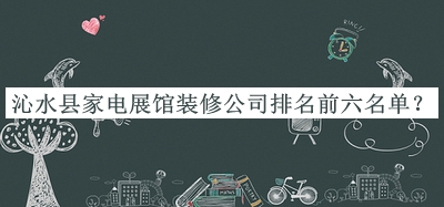 沁水縣家電展館裝修公司排名前六名單