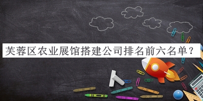 芙蓉區(qū)農(nóng)業(yè)展館搭建公司排名前六名單