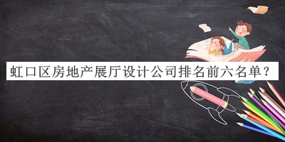 虹口區(qū)房地產(chǎn)展廳設(shè)計(jì)公司排名前六名單