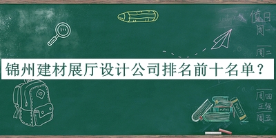 錦州建材展廳設(shè)計(jì)公司排名前十名單