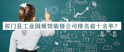 祁門縣工業(yè)園展館裝修公司排名前十名單