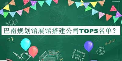巴南規(guī)劃館展館搭建公司TOP5名單