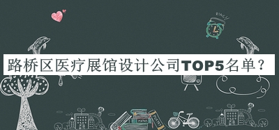 路橋區(qū)醫(yī)療展館設(shè)計(jì)公司TOP5名單