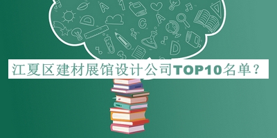 江夏區(qū)建材展館設(shè)計公司TOP10名單