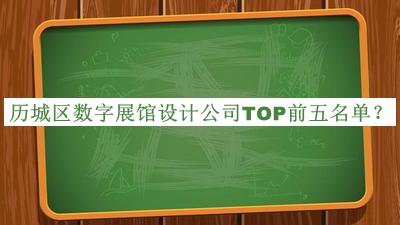 歷城區(qū)數(shù)字展館設(shè)計(jì)公司TOP前五名單