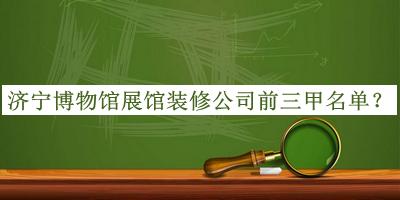 濟(jì)寧博物館展館裝修公司前三甲名單