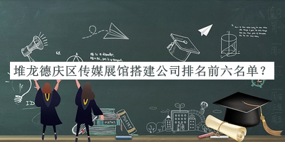 堆龍德慶區(qū)傳媒展館搭建公司排名前六名單