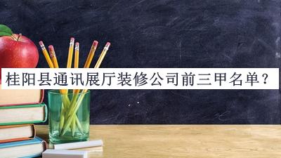 桂陽(yáng)縣通訊展廳裝修公司前三甲名單
