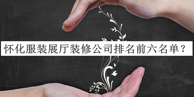 懷化服裝展廳裝修公司排名前六名單