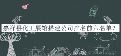 嘉祥縣化工展館搭建公司排名前六名單