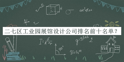 二七區(qū)工業(yè)園展館設(shè)計(jì)公司排名前十名單