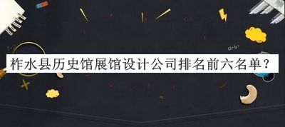 柞水縣歷史館展館設(shè)計(jì)公司排名前六名單