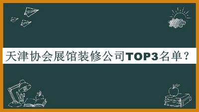 天津協(xié)會(huì)展館裝修公司TOP3名單