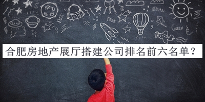 合肥房地產(chǎn)展廳搭建公司排名前六名單