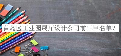 黃島區(qū)工業(yè)園展廳設(shè)計(jì)公司前三甲名單