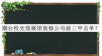 煙臺(tái)校史館展館裝修公司前三甲名單