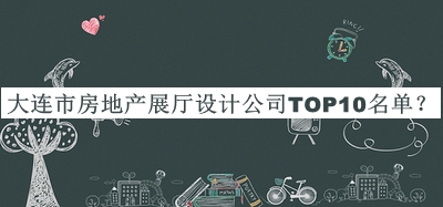 大連市房地產(chǎn)展廳設(shè)計公司TOP10名單