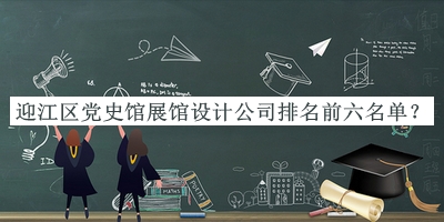 迎江區(qū)黨史館展館設(shè)計(jì)公司排名前六名單