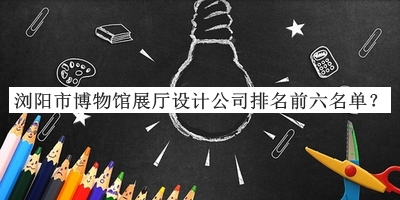 瀏陽(yáng)市博物館展廳設(shè)計(jì)公司排名前六名單