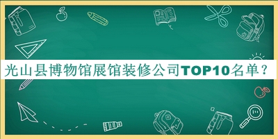 光山縣博物館展館裝修公司TOP10名單