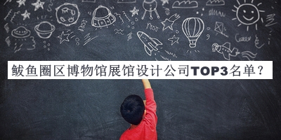 鲅魚圈區(qū)博物館展館設(shè)計(jì)公司TOP3名單
