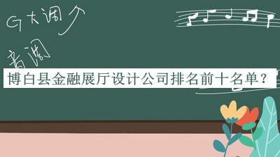 博白縣金融展廳設計公司排名前十名單
