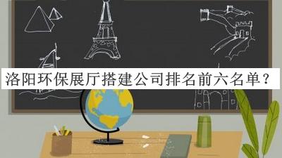 洛陽(yáng)環(huán)保展廳搭建公司排名前六名單