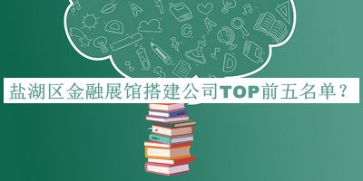 鹽湖區(qū)金融展館搭建公司TOP前五名單
