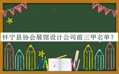 懷寧縣協(xié)會(huì)展館設(shè)計(jì)公司前三甲名單推出，趕快收藏