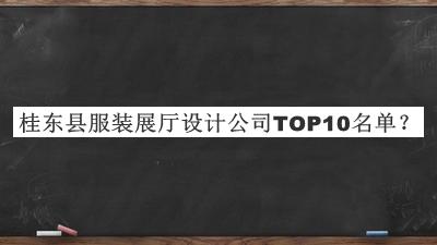 桂東縣服裝展廳設(shè)計(jì)公司TOP10名單發(fā)布，值得一看