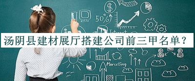 湯陰縣建材展廳搭建公司前三甲名單公布，值得一看