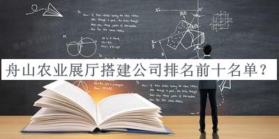 舟山農(nóng)業(yè)展廳搭建公司排名前十名單宣布，網(wǎng)友推薦