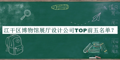 江干區(qū)博物館展廳設(shè)計公司TOP前五名單公布，閱后既刪