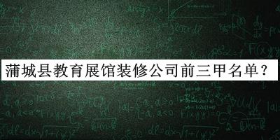 蒲城縣教育展館裝修公司前三甲名單公布，趕快收藏