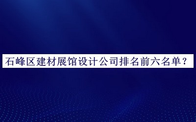 石峰區(qū)建材展館設(shè)計公司排名前六名單推出，網(wǎng)友推薦