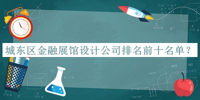 城東區(qū)金融展館設(shè)計(jì)公司排名前十名單揭曉，趕快收藏