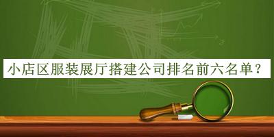 小店區(qū)服裝展廳搭建公司排名前六名單發(fā)布，網(wǎng)友推薦