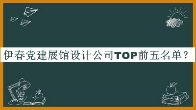 伊春黨建展館設(shè)計(jì)公司TOP前五名單公開(kāi)，閱后既刪