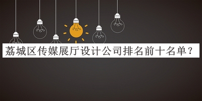 荔城區(qū)傳媒展廳設計公司排名前十名單推出，值得一看