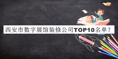 西安市數字展館裝修公司TOP10名單發(fā)布，值得一看