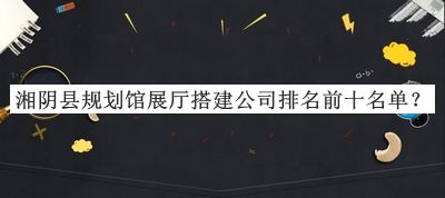 湘陰縣規(guī)劃館展廳搭建公司排名前十名單宣布，閱后既刪