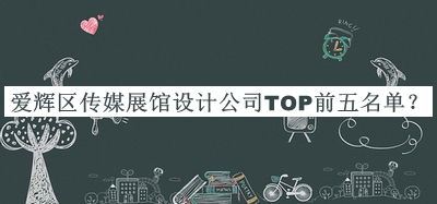愛輝區(qū)傳媒展館設(shè)計(jì)公司TOP前五名單宣布，值得一看