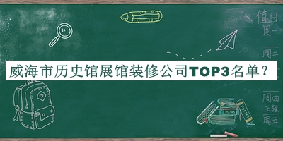 威海市歷史館展館裝修公司TOP3名單公開，閱后既刪
