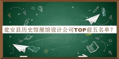 甕安縣歷史館展館設(shè)計(jì)公司TOP前五名單揭曉，趕快收藏