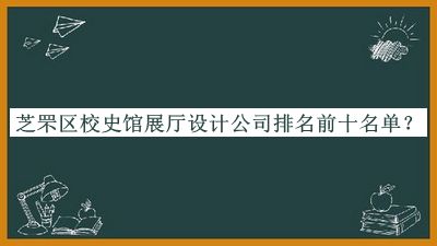 芝罘區(qū)校史館展廳設(shè)計公司排名前十名單公開，網(wǎng)友推薦