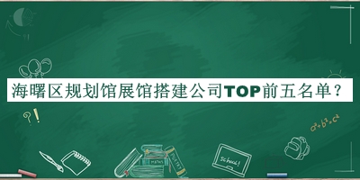 海曙區(qū)規(guī)劃館展館搭建公司TOP前五名單推出，閱后既刪