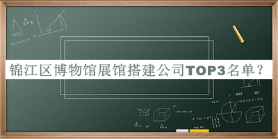 錦江區(qū)博物館展館搭建公司TOP3名單發(fā)布，閱后既刪